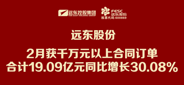 遠東股份：2月獲千萬(wàn)元以上合同訂單合計19.09億元 同比...